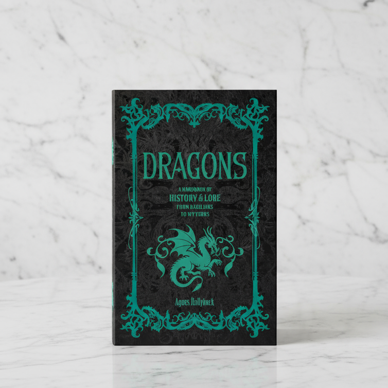 Dragons: A Handbook of History & Lore from Basilisks to Wyverns