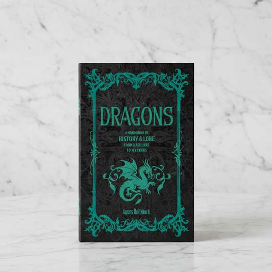 Dragons: A Handbook of History & Lore from Basilisks to Wyverns